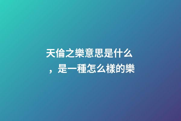 天倫之樂意思是什么，是一種怎么樣的樂